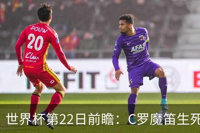 世界杯第22日前瞻：C罗魔笛生死斗 西班牙力争破咒