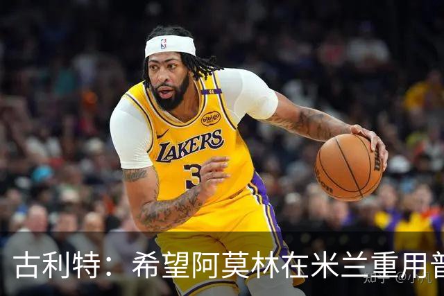 古利特：希望阿莫林在米兰重用普利西奇 需要根据球员制定体系