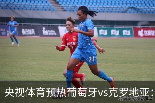 央视体育预热葡萄牙vs克罗地亚：用纪录击碎质疑 41岁C罗还是C位