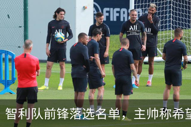 智利队前锋落选名单，主帅称希望他能说西语