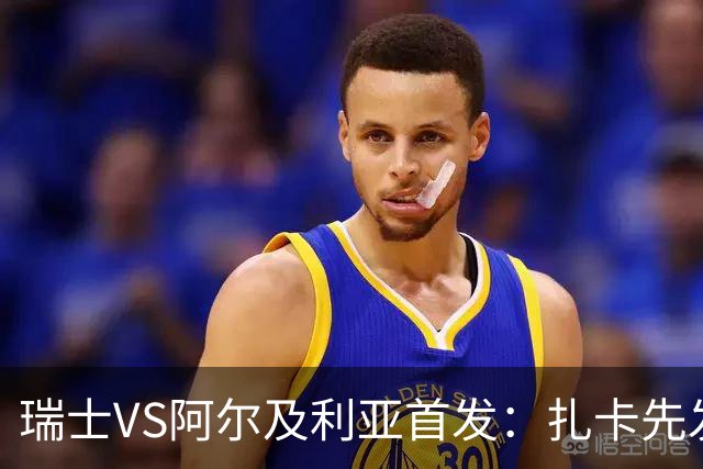 瑞士VS阿尔及利亚首发：扎卡先发 齐达内之子出战