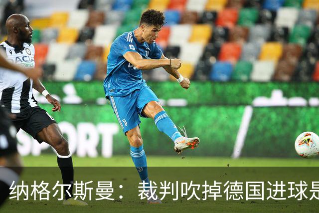 纳格尔斯曼：裁判吹掉德国进球是丑闻 我绝不会辞职的