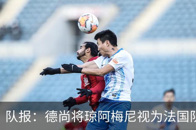 队报：德尚将琼阿梅尼视为法国队不可或缺的中场核心
