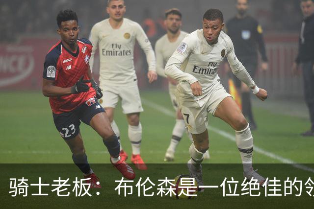 骑士老板：布伦森是一位绝佳的领袖 他几乎能在场上包办一切