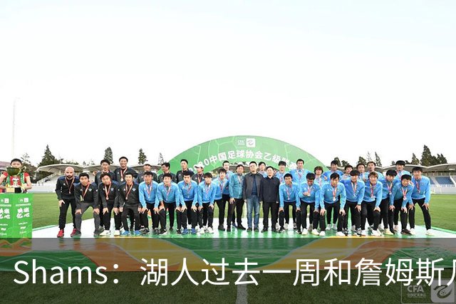 Shams：湖人过去一周和詹姆斯几乎零沟通 至今没给他开出报价